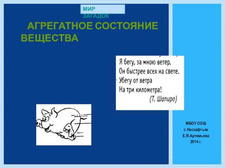 Агрегатное состояние веществаМБОУ СОШ с.НаскафтымЕ.Я.Артемьева2014 г.МИР ЗАГАДОК