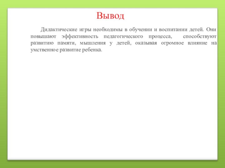 Вывод      Дидактические игры необходимы в обучении и воспитании