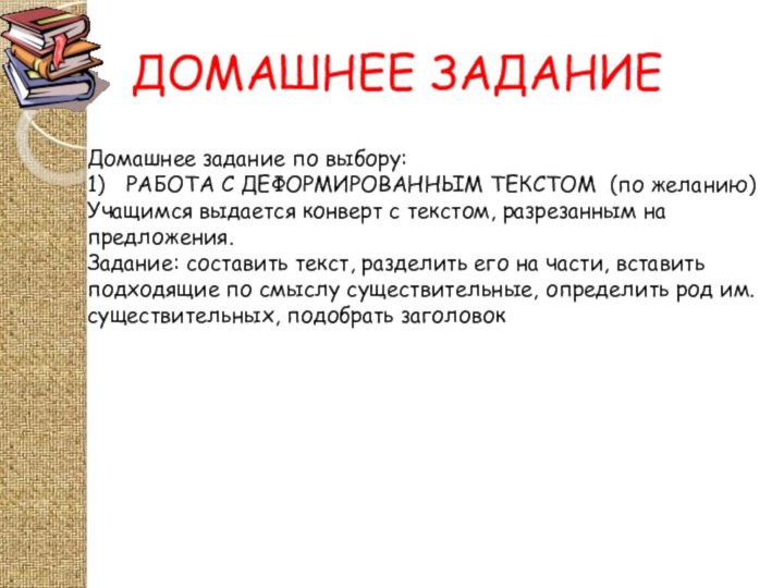 ДОМАШНЕЕ ЗАДАНИЕДомашнее задание по выбору:1)	РАБОТА С ДЕФОРМИРОВАННЫМ ТЕКСТОМ (по желанию)Учащимся выдается конверт