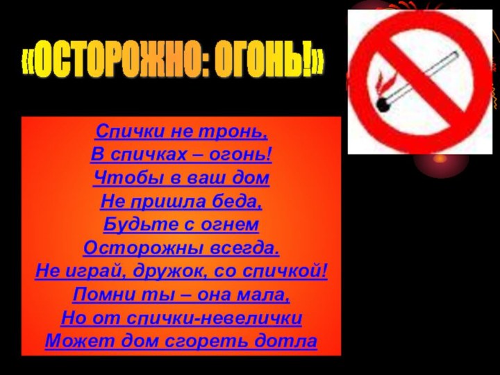 «ОСТОРОЖНО: ОГОНЬ!» Спички не тронь, В спичках – огонь! Чтобы в ваш