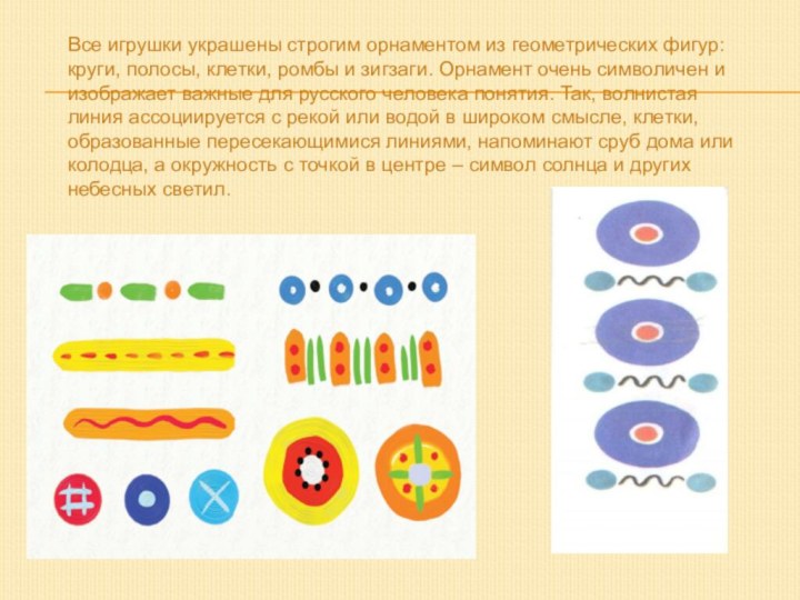 Все игрушки украшены строгим орнаментом из геометрических фигур: круги, полосы, клетки, ромбы