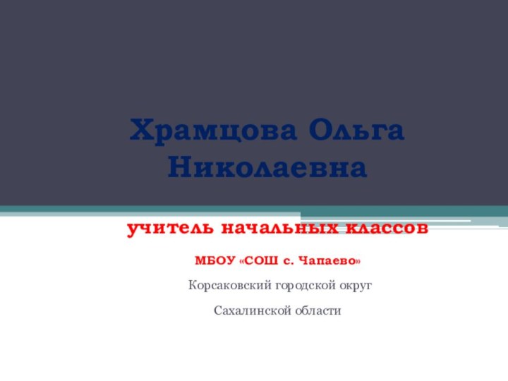 Храмцова Ольга Николаевнаучитель начальных классов МБОУ «СОШ с. Чапаево» Корсаковский городской округСахалинской области