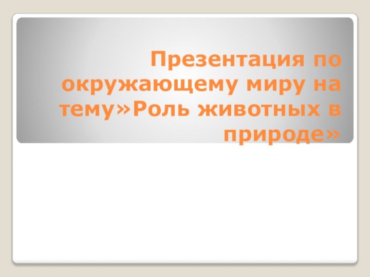 Презентация по окружающему миру на тему»Роль животных в природе»