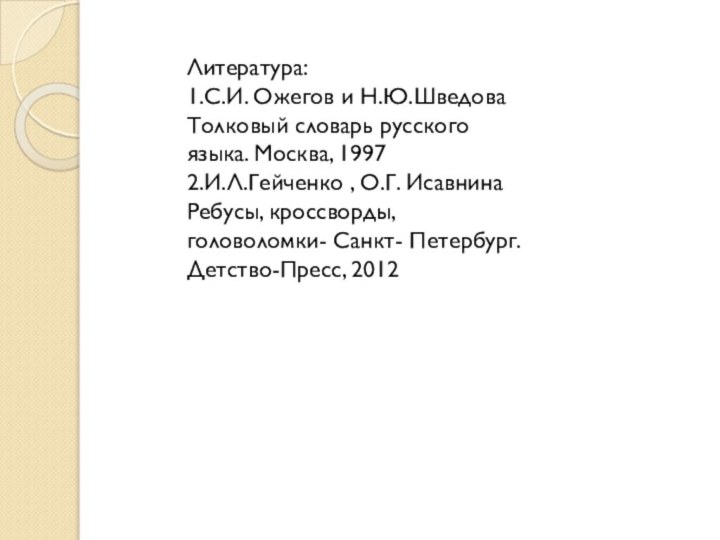 Литература:1.С.И. Ожегов и Н.Ю.Шведова Толковый словарь русского языка. Москва, 19972.И.Л.Гейченко , О.Г.