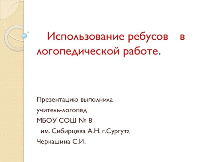 Использование ребусов 	 в 	логопедической работе. Презентацию выполнила учитель-логопедМБОУ СОШ № 8