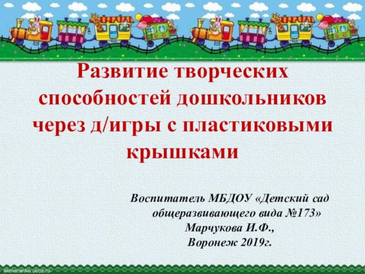 Воспитатель МБДОУ «Детский сад общеразвивающего вида №173»Марчукова И.Ф.,Воронеж 2019г.Развитие творческих способностей дошкольников