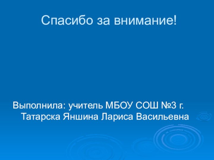 Спасибо за внимание! Выполнила: учитель МБОУ СОШ №3 г.Татарска Яншина Лариса Васильевна