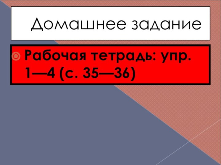 Домашнее заданиеРабочая тетрадь: упр. 1—4 (с. 35—36)