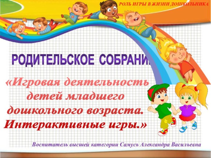 РОДИТЕЛЬСКОЕ СОБРАНИЕ «Игровая деятельность детей младшего дошкольного возраста.Интерактивные игры.»РОЛЬ ИГРЫ В ЖИЗНИ