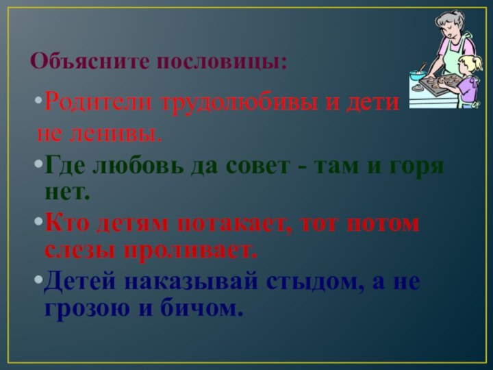 Объясните пословицы:Родители трудолюбивы и дети не ленивы.Где любовь да совет - там