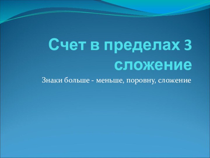 Счет в пределах 3 сложениеЗнаки больше - меньше, поровну, сложение