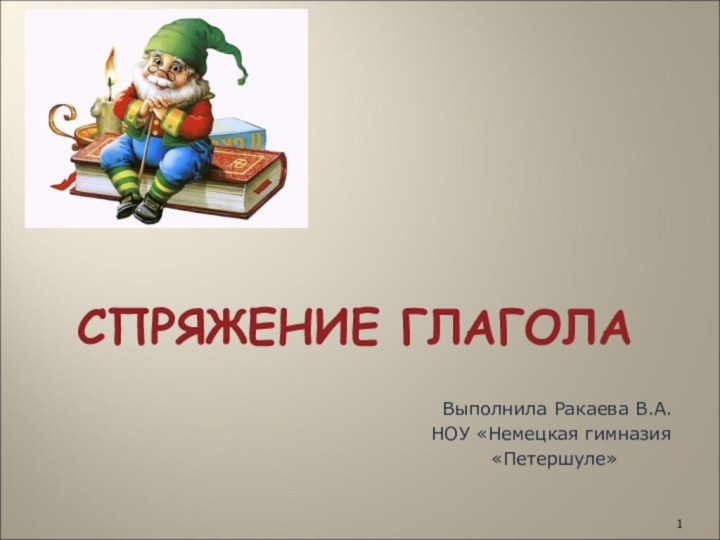 СПРЯЖЕНИЕ ГЛАГОЛА Выполнила Ракаева В.А.НОУ «Немецкая гимназия «Петершуле»