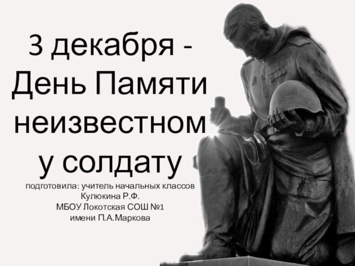 3 декабря - День Памяти неизвестному солдату  подготовила: учитель начальных классов