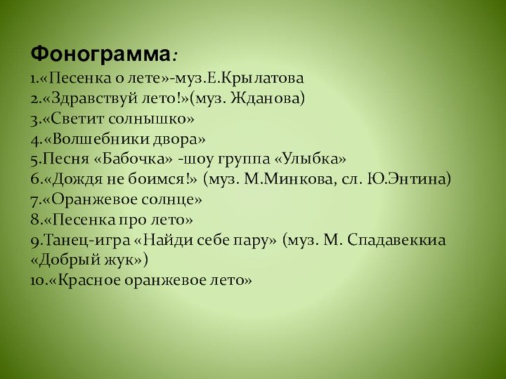   Фонограмма: 1.«Песенка о лете»-муз.Е.Крылатова 2.«Здравствуй лето!»(муз. Жданова) 3.«Светит солнышко» 4.«Волшебники двора»