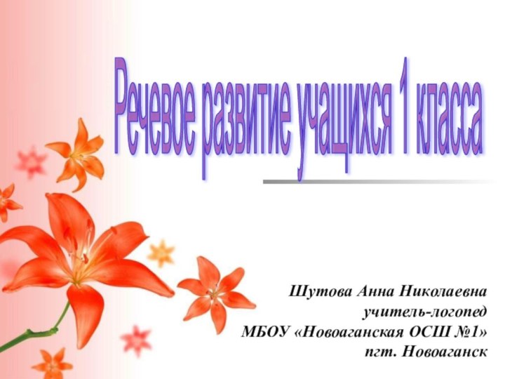 Речевое развитие учащихся 1 класса Шутова Анна Николаевнаучитель-логопедМБОУ «Новоаганская ОСШ №1»пгт. Новоаганск