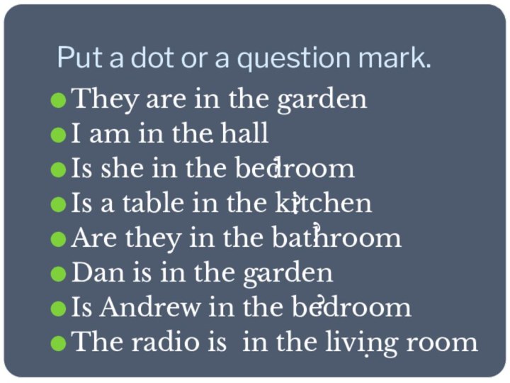 Put a dot or a question mark.They are in the garden I