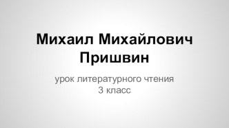 Методическая разработка к уроку литературного чтения о М.М.Пришвине (презентация) презентация к уроку по чтению