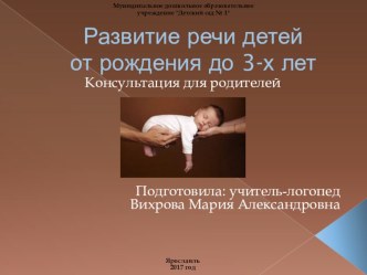 Консультация для родителей : Развитие речи детей от рождения до трёх лет презентация по логопедии