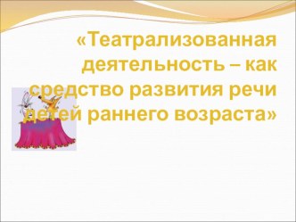 Театрализованная деятельность - как средство развития речи детей раннего возраста презентация к уроку по развитию речи (младшая группа)