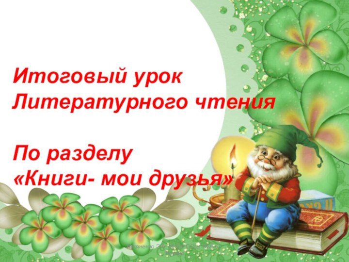 Лукяненко Э.А. МКОУ СОШ №256 г.ФокиноИтоговый урокЛитературного чтенияПо разделу«Книги- мои друзья»