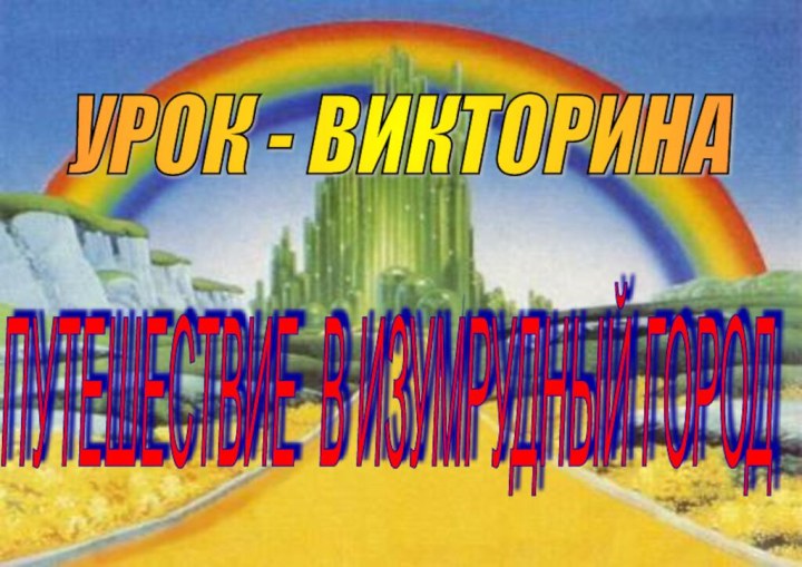 ПУТЕШЕСТВИЕ В ИЗУМРУДНЫЙ ГОРОД УРОК - ВИКТОРИНА