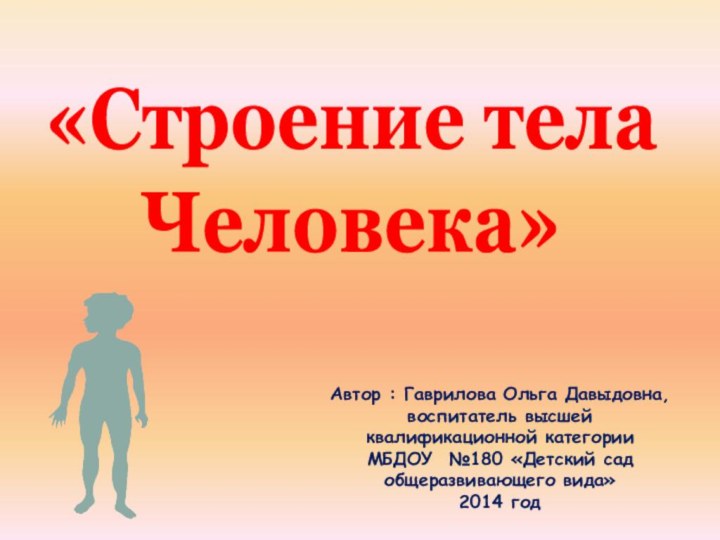 «Строение телаЧеловека» Автор : Гаврилова Ольга Давыдовна,воспитатель высшей квалификационной категории МБДОУ №180