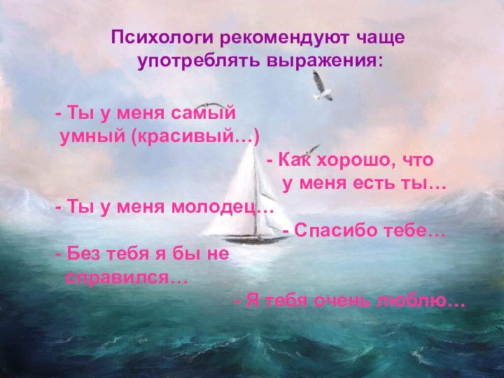 Психологи рекомендуют чаще употреблять выражения:- Ты у меня самый умный (красивый…)