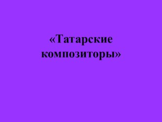 презентация Татарские композиторы презентация к уроку по музыке (4 класс) по теме