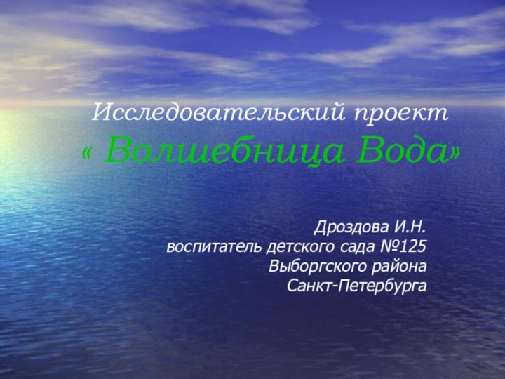 Исследовательский проект « Волшебница Вода»Дроздова И.Н.воспитатель детского сада №125Выборгского районаСанкт-Петербурга