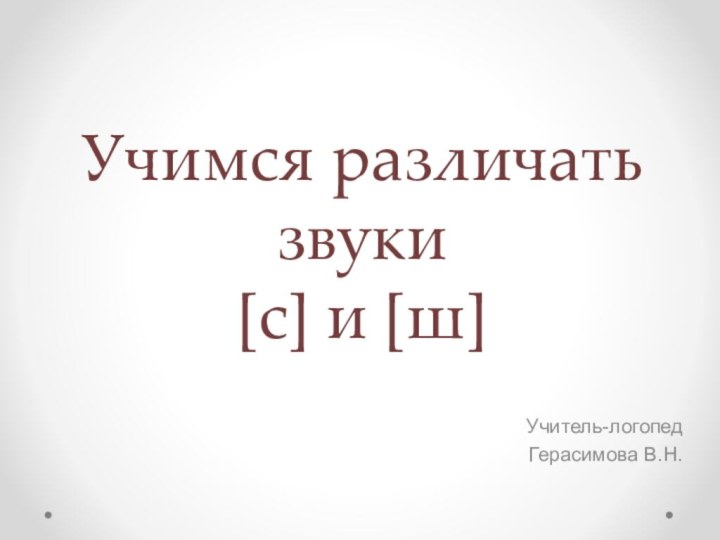 Учимся различать звуки [с] и [ш]Учитель-логопед Герасимова В.Н.