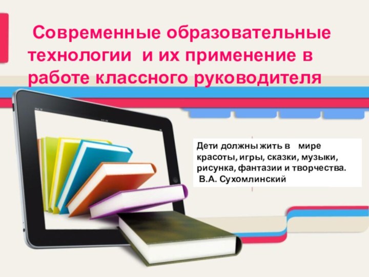 Современные образовательные технологии и их применение в работе классного руководителяДети должны жить