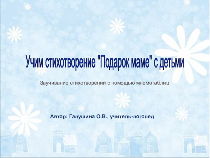 Заучивание стихотворений с помощью мнемотаблиц  Автор: Галушина О.В., учитель-логопед Учим стихотворение