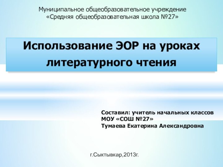 Муниципальное общеобразовательное учреждение«Средняя общеобразовательная школа №27»Использование ЭОР на уроках литературного чтенияСоставил: учитель