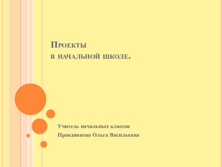 Проекты  в начальной школе.Учитель начальных классов Правдивцева Ольга Васильевна