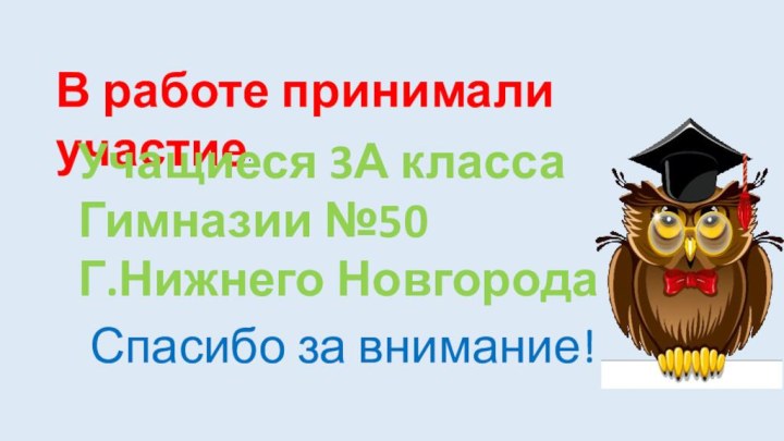 В работе принимали участие:Учащиеся 3А класса Гимназии №50Г.Нижнего НовгородаСпасибо за внимание!