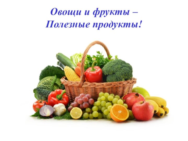 Овощи и фрукты –  Полезные продукты!