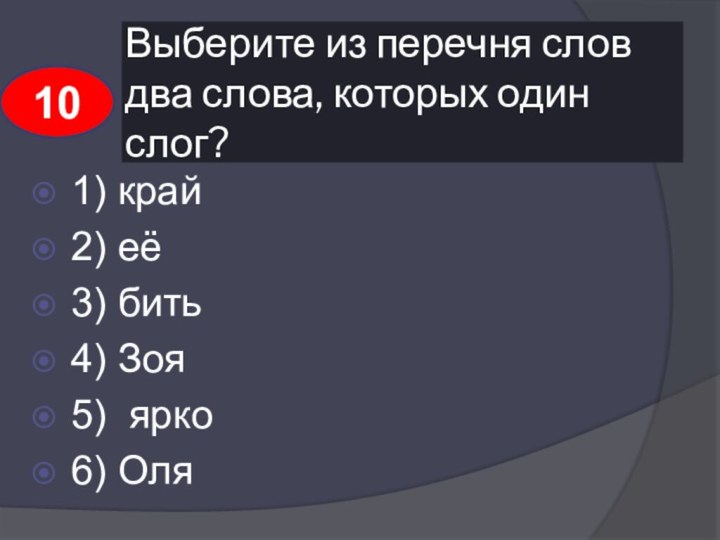 Выберите из перечня слов два слова, которых один слог?1) край2) её3) бить4) Зоя5) ярко6) Оля10