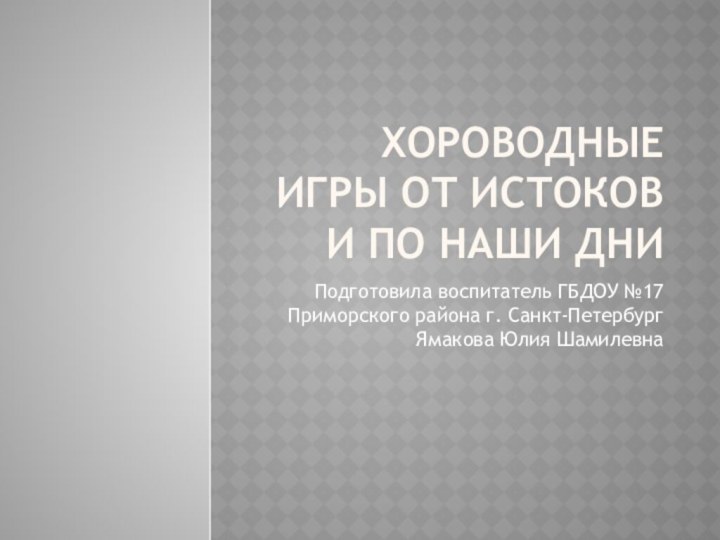 Хороводные игры от истоков и по наши дниПодготовила воспитатель ГБДОУ №17 Приморского