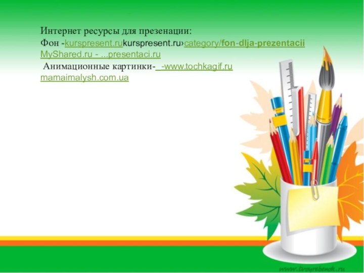 Интернет ресурсы для презенации:Фон -kurspresent.rukurspresent.ru›category/fon-dlja-prezentaciiMyShared.ru - ...presentaci.ru Анимационные картинки- -www.tochkagif.rumamaimalysh.com.ua