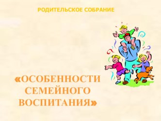 Родительское собрание Особенности семейного воспитания. презентация к уроку (1 класс)