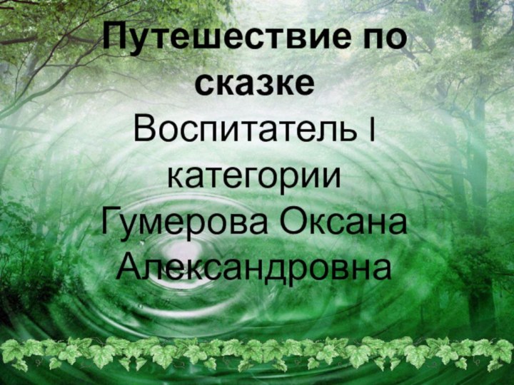 Путешествие по сказке Воспитатель I категории  Гумерова Оксана  Александровна