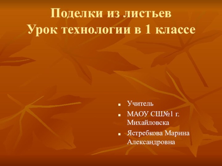 Поделки из листьев Урок технологии в 1 классеУчитель МАОУ СШ№1 г. МихайловскаЯстребкова Марина Александровна