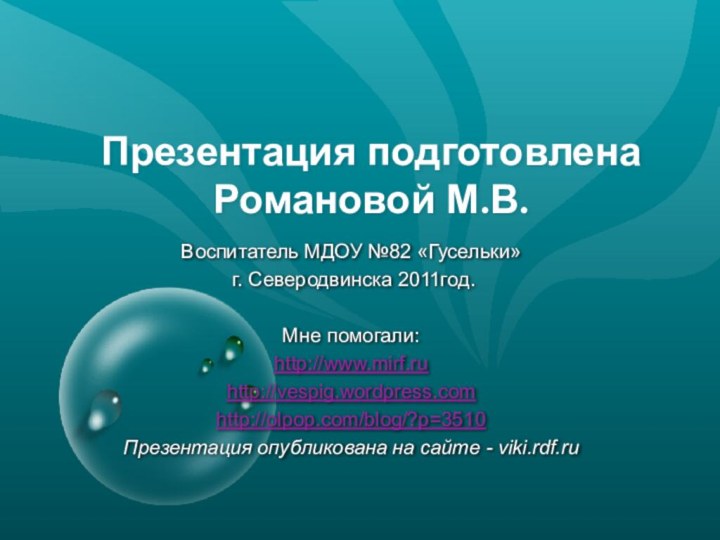 Презентация подготовлена  Романовой М.В.Воспитатель МДОУ №82 «Гусельки» г. Северодвинска 2011год.Мне помогали:http://www.mirf.ruhttp://vespig.wordpress.comhttp://olpop.com/blog/?p=3510Презентация