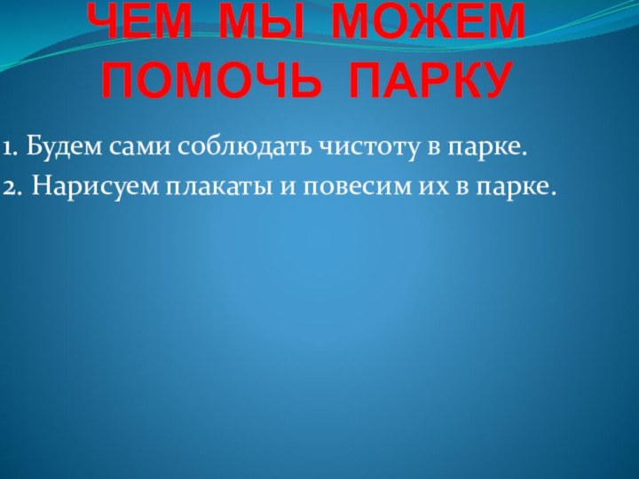 ЧЕМ МЫ МОЖЕМ  ПОМОЧЬ ПАРКУ1. Будем сами соблюдать чистоту в парке.2.