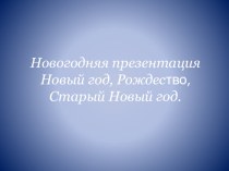 Новогодняя презентация Новый год, Рождество, Старый презентация к уроку по окружающему миру (средняя группа)