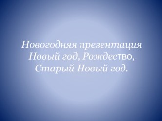 Новогодняя презентация Новый год, Рождество, Старый презентация к уроку по окружающему миру (средняя группа)