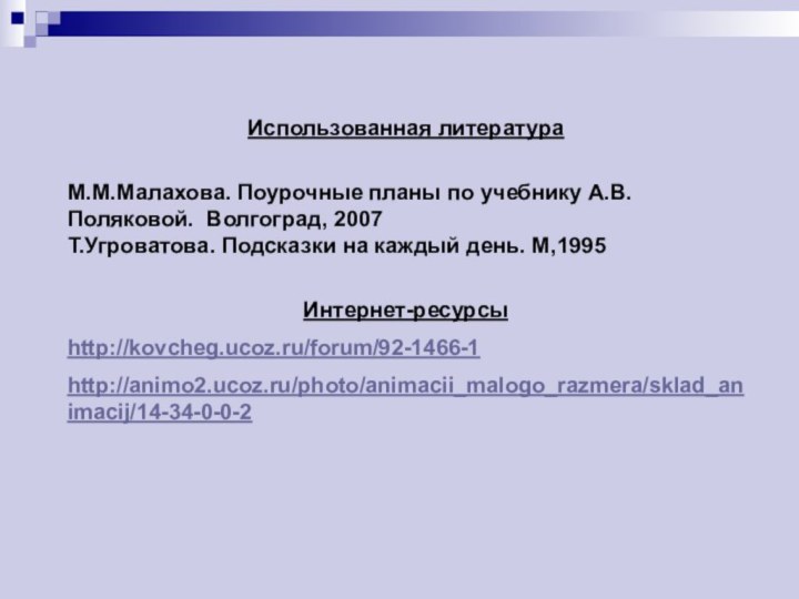 Использованная литератураМ.М.Малахова. Поурочные планы по учебнику А.В.Поляковой. Волгоград, 2007Т.Угроватова. Подсказки на каждый день. М,1995Интернет-ресурсыhttp://kovcheg.ucoz.ru/forum/92-1466-1http://animo2.ucoz.ru/photo/animacii_malogo_razmera/sklad_animacij/14-34-0-0-2