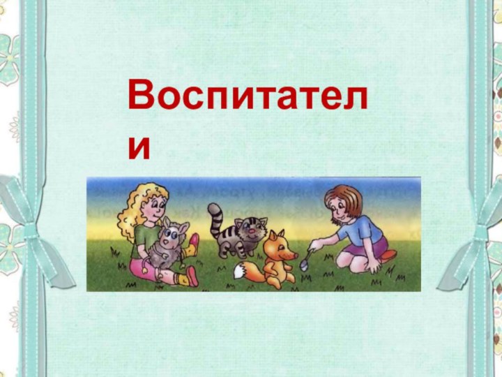 Воспитатели