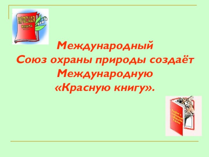 Международный  Союз охраны природы создаёт  Международную  «Красную книгу».