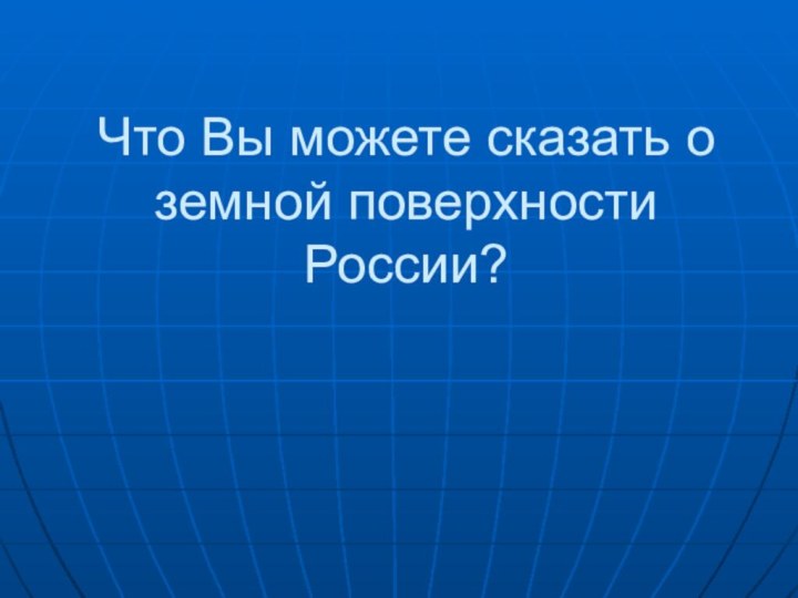 Что Вы можете сказать о земной поверхности России?